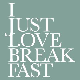 I JUST LOVE BREAKFAST